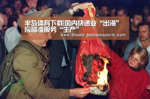 半岛体育下载|国内快递业“出海”应瞄准服务“生产”(图1) 半岛体育线上观看