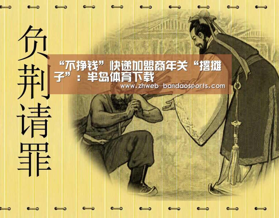 “不挣钱”快递加盟商年关“撂摊子”:半岛体育下载(图2) 半岛体育体育娱乐