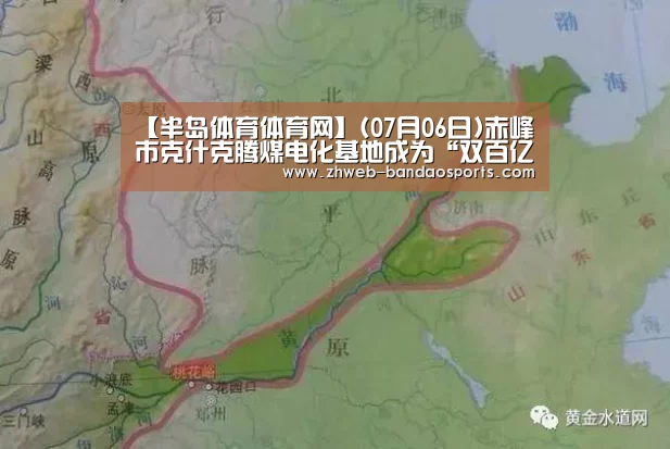 【半岛体育体育网】(07月06日)赤峰市克什克腾煤电化基地成为“双百亿工程”(图3) 半岛体育线上观看