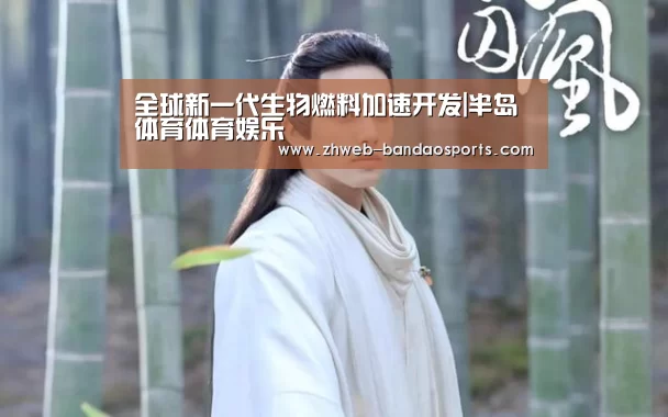 全球新一代生物燃料加速开发|半岛体育体育娱乐(图1) 半岛体育体育娱乐