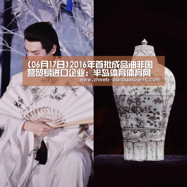 (06月17日)2016年首批成品油非国营贸易进口企业:半岛体育体育网(图3) 半岛体育下载