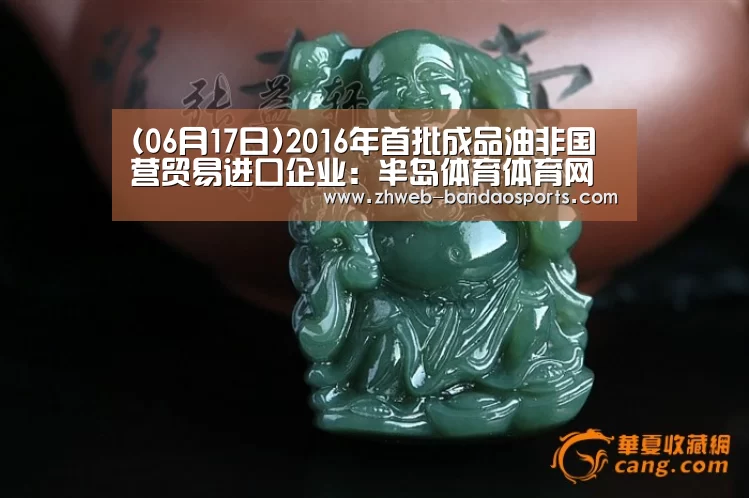 (06月17日)2016年首批成品油非国营贸易进口企业:半岛体育体育网(图2) 半岛体育体育网