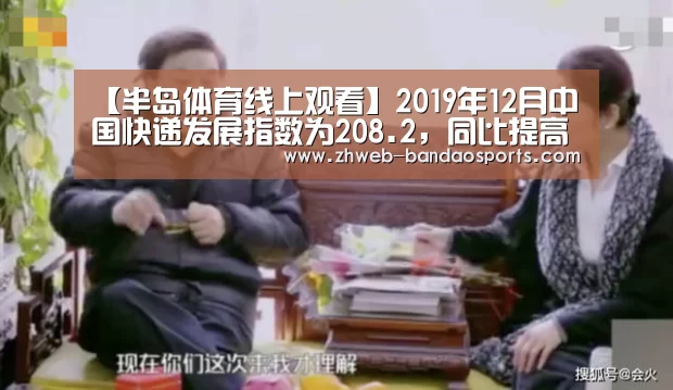 【半岛体育线上观看】2019年12月中国快递发展指数为208.2,同比提高30.1%(图2) 半岛体育下载