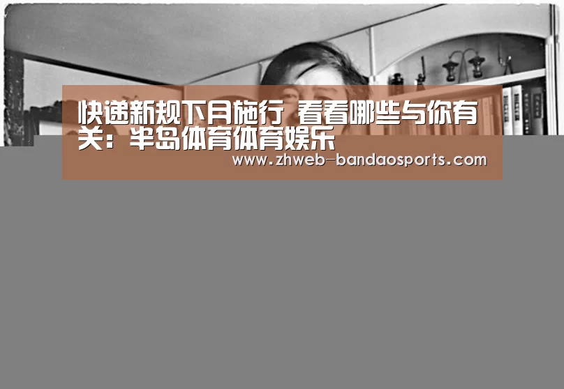 快递新规下月施行 看看哪些与你有关:半岛体育体育娱乐(图2) 半岛体育体育网