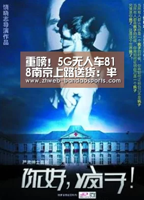 重磅!5G无人车818南京上路送货:半岛体育体育娱乐(图1) 半岛体育体育娱乐