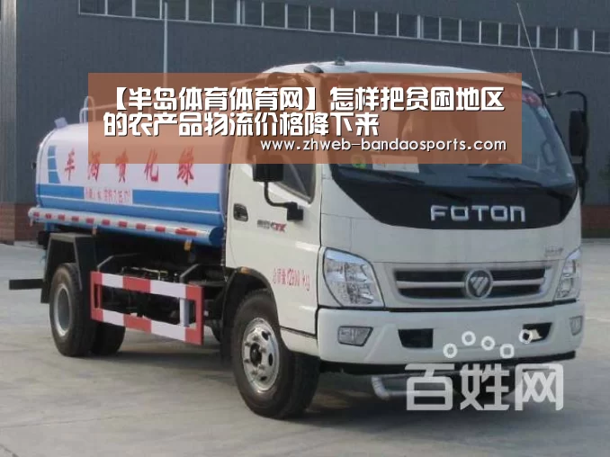 【半岛体育体育网】怎样把贫困地区的农产品物流价格降下来(图4) 半岛体育下载